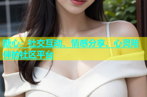 糖心：社交互动、情感分享、心灵陪伴的社区平台