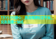 TXVLOG糖心：高清视频社交平台，交友直播一站式