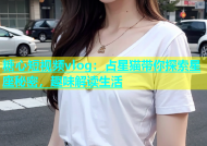 糖心短视频vlog：占星猫带你探索星座秘密，趣味解读生活