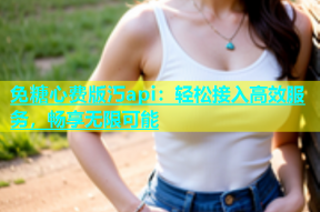 免糖心费版汅api：轻松接入高效服务，畅享无限可能