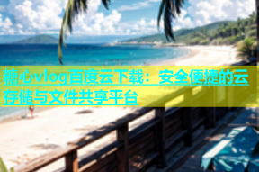 糖心vlog百度云下载：安全便捷的云存储与文件共享平台