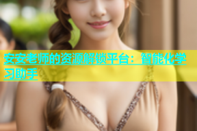 安安老师的资源解锁平台：智能化学习助手