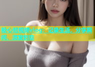糖心短视频vlog：记录生活，分享瞬间，激发创意