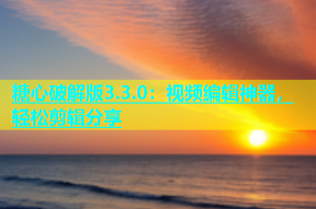 糖心破解版3.3.0：视频编辑神器，轻松剪辑分享
