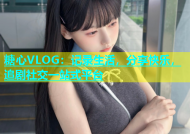 糖心VLOG：记录生活，分享快乐，追剧社交一站式平台