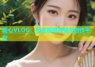 糖心VLOG：私密视频存储与创作平台
