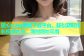 糖心vlog视频下载平台，轻松获取精彩视频内容，随时随地观看