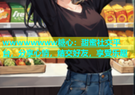 wwwwwwww糖心：甜蜜社交平台，分享心情，结交好友，享受乐趣