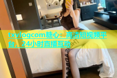 txvlogcom糖心：高清短视频平台，24小时直播互动