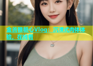 金善雅糖心Vlog：沉浸式肉体体验，在线看