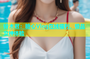 铃木君：糖心Vlog在线福利，极品女神体验