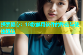 探索糖心：18款禁用软件的秘密与使用技巧