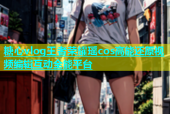 糖心vlog王者荣耀瑶cos高能还原视频编辑互动全能平台