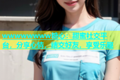 wwwwwwww糖心：甜蜜社交平台，分享心情，结交好友，享受乐趣