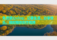 免费糖心vlog：记录生活，分享快乐，随时随地创作视频