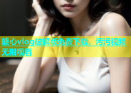 糖心vlog破解版免费下载，污污视频无限观看