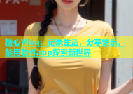 糖心Vlog：记录生活，分享快乐，禁用软件app探索新世界