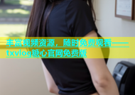 丰富视频资源，随时免费观看——txvlog糖心官网免费版