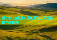 糖心Vlog直播：实时互动，分享你的精彩瞬间