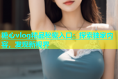糖心vlog精品秘密入口：探索独家内容，发现新视界