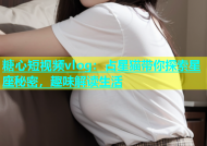 糖心短视频vlog：占星猫带你探索星座秘密，趣味解读生活
