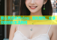 糖心黄色软件vlog：轻松制作、分享你的精彩生活瞬间