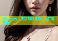 糖心Vlog：丰富视频资源，无广告互动