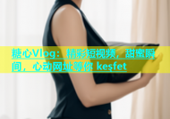 糖心Vlog：精彩短视频，甜蜜瞬间，心动网址等你 keşfet