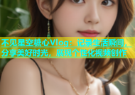 不见星空糖心Vlog：记录生活瞬间，分享美好时光，展现个性化视频创作