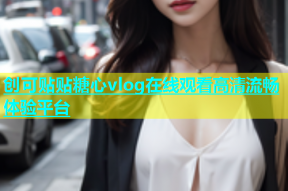 创可贴贴糖心vlog在线观看高清流畅体验平台