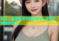 糖心：安全检测与防护专家，保护您的数字生活