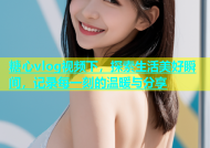 糖心vlog视频下，探索生活美好瞬间，记录每一刻的温暖与分享