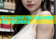 糖心vlog蓝奏云下载，快速分享视频文件，轻松获取资源