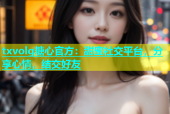 txvolg糖心官方：甜蜜社交平台，分享心情，结交好友