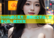 txvolg糖心官方：甜蜜社交平台，分享心情，结交好友