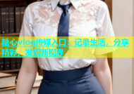 糖心vlog传媒入口：记录生活，分享精彩，发现新视界