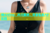 糖心Vlog：井川里野，尽享私密AV影院
