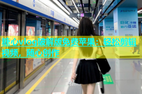 糖心vlog破解版免费苹果：轻松剪辑视频，随心创作