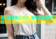 糖心破解版v1.0.4：解锁全新社交体验
