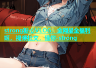 strong糖心VLOG：全网最全福利姬，视频社交，懂你-strong