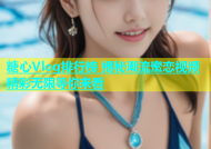 糖心Vlog排行榜 揭秘潮流蜜恋视频 精彩无限等你来看
