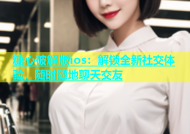 糖心破解版ios：解锁全新社交体验，随时随地聊天交友
