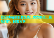 糖心vlog破解版在线：免费编辑，轻松创作，随时分享