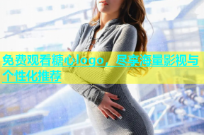 免费观看糖心logo，尽享海量影视与个性化推荐