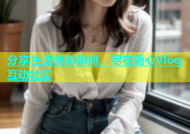 分享生活精彩瞬间，尽在糖心Vlog互动社区
