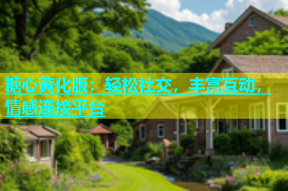 糖心黄化版：轻松社交，丰富互动，情感连接平台