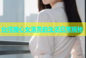 台湾糖心女演员的生活日常揭秘