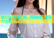 糖心VLOG董小姐：欲望解密，尽在91大赛
