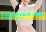 糖心富婆的日常生活分享，探索视频社区的互动与创作