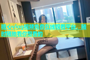 糖心vlog视频免费在线观看平台，随时随地看你想看的